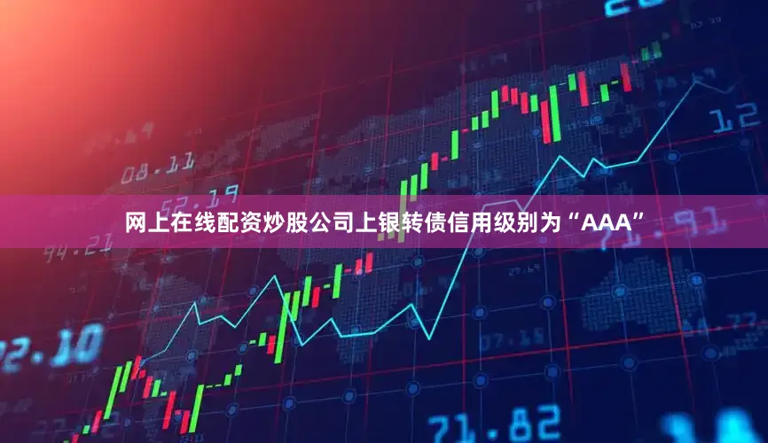 网上在线配资炒股公司上银转债信用级别为“AAA”