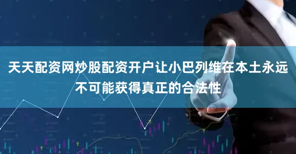 天天配资网炒股配资开户让小巴列维在本土永远不可能获得真正的合法性