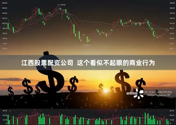 江西股票配资公司  这个看似不起眼的商业行为