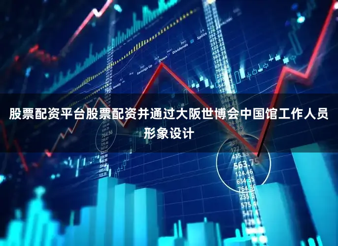 股票配资平台股票配资并通过大阪世博会中国馆工作人员形象设计