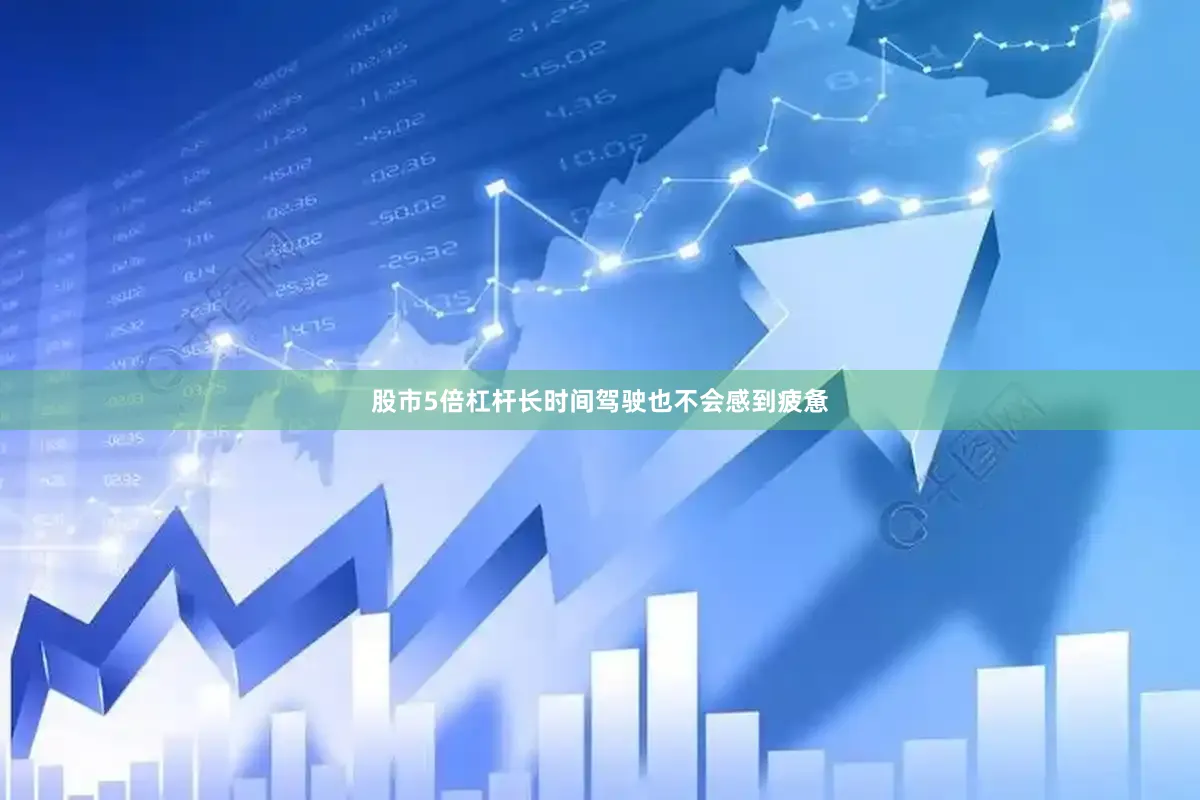 股市5倍杠杆长时间驾驶也不会感到疲惫