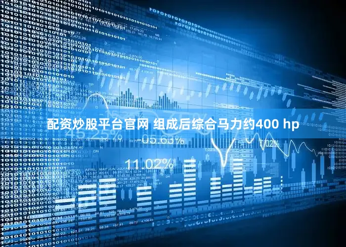 配资炒股平台官网 组成后综合马力约400 hp