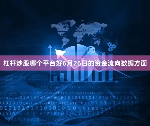 杠杆炒股哪个平台好6月26日的资金流向数据方面