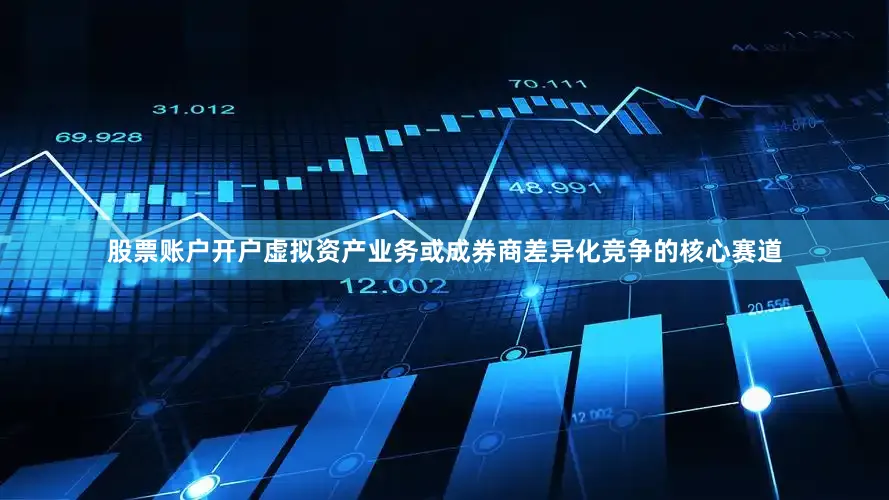 股票账户开户虚拟资产业务或成券商差异化竞争的核心赛道