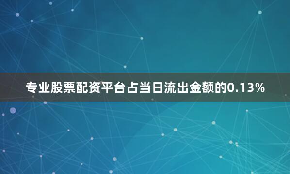 专业股票配资平台占当日流出金额的0.13%