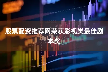 股票配资推荐网荣获影视类最佳剧本奖