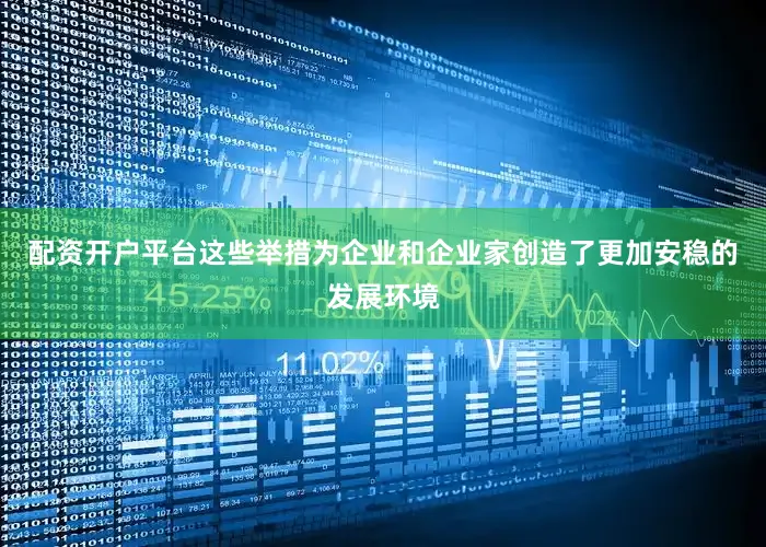 配资开户平台这些举措为企业和企业家创造了更加安稳的发展环境