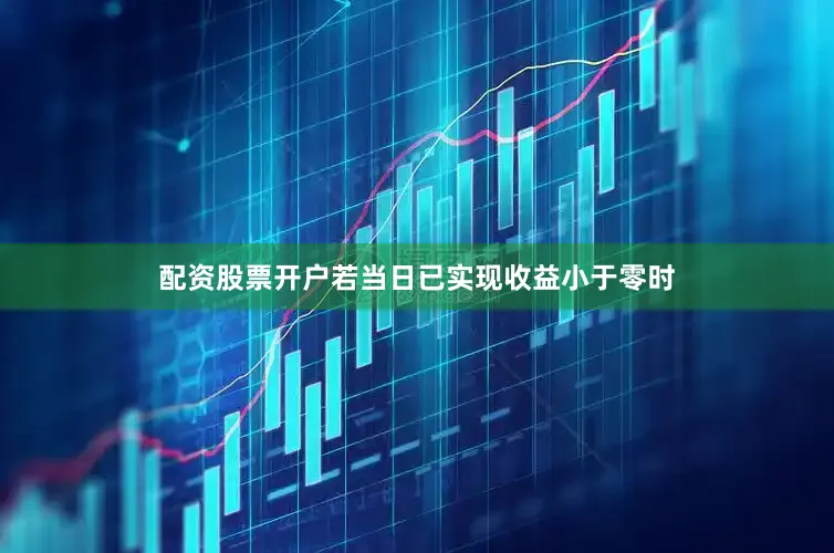配资股票开户若当日已实现收益小于零时