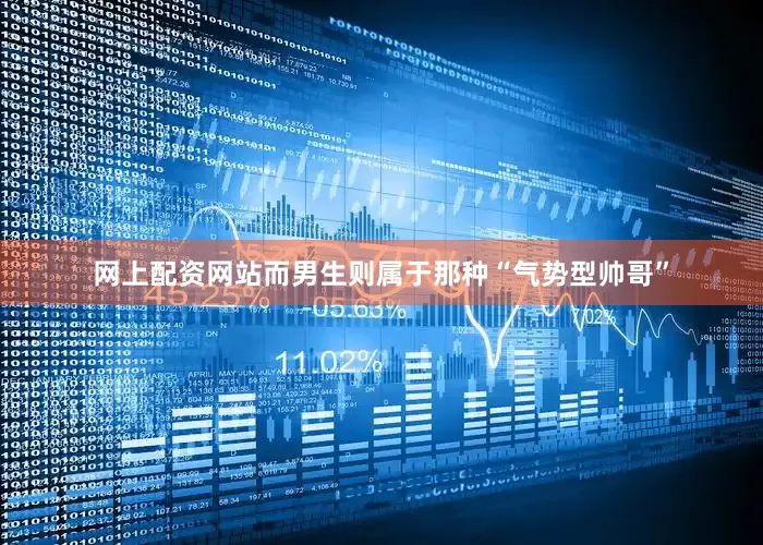 网上配资网站而男生则属于那种“气势型帅哥”