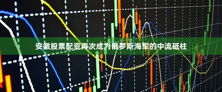 安徽股票配资再次成为俄罗斯海军的中流砥柱