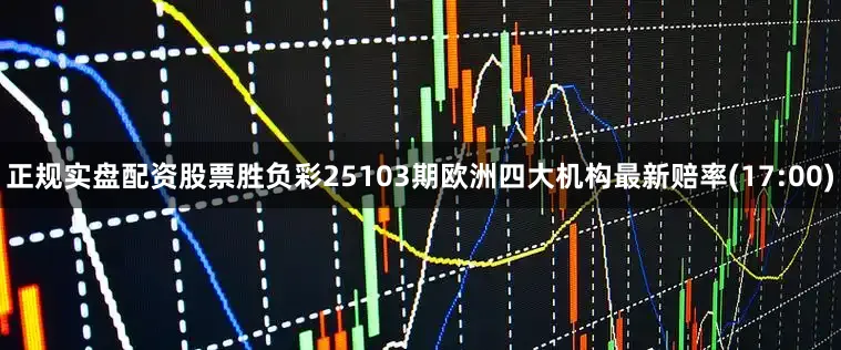 正规实盘配资股票胜负彩25103期欧洲四大机构最新赔率(17:00)