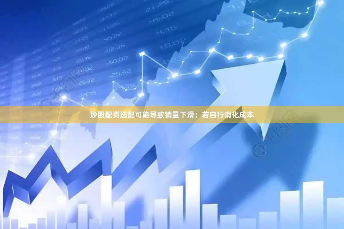 炒股配资选配可能导致销量下滑；若自行消化成本
