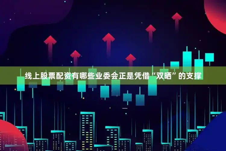 线上股票配资有哪些业委会正是凭借“双晒”的支撑