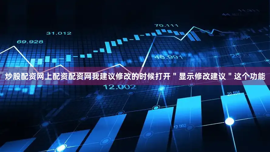 炒股配资网上配资配资网我建议修改的时候打开＂显示修改建议＂这个功能
