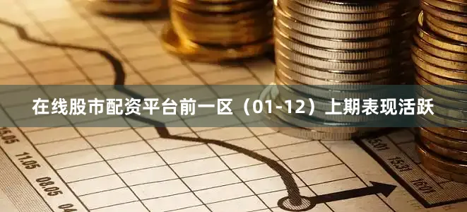 在线股市配资平台　　前一区（01-12）上期表现活跃