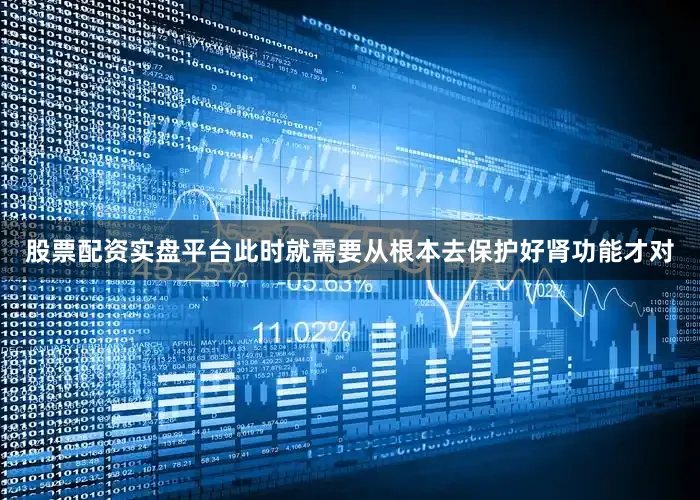 股票配资实盘平台此时就需要从根本去保护好肾功能才对