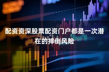 配资资深股票配资门户都是一次潜在的摔倒风险