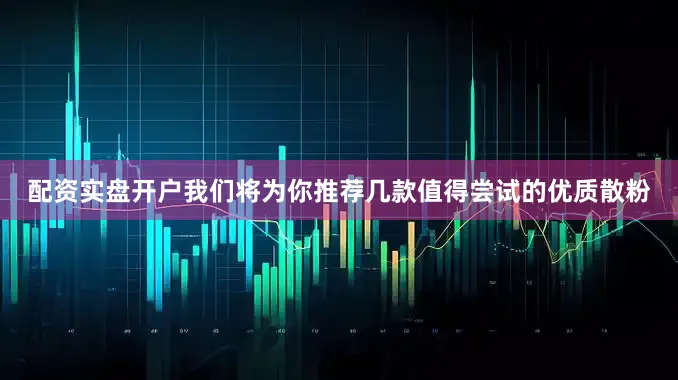 配资实盘开户我们将为你推荐几款值得尝试的优质散粉