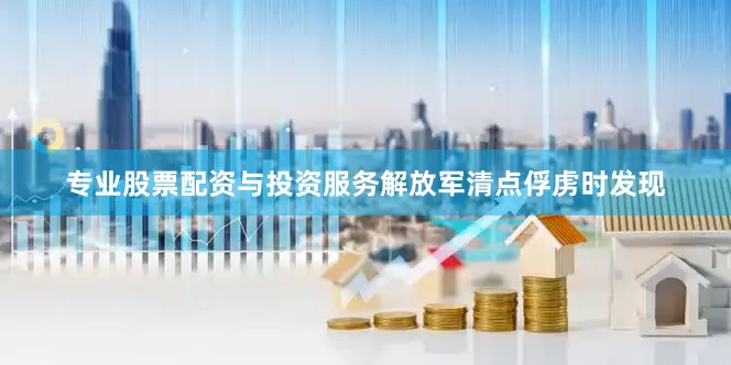 专业股票配资与投资服务解放军清点俘虏时发现