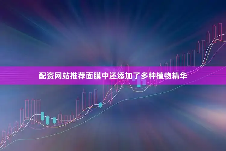 配资网站推荐面膜中还添加了多种植物精华