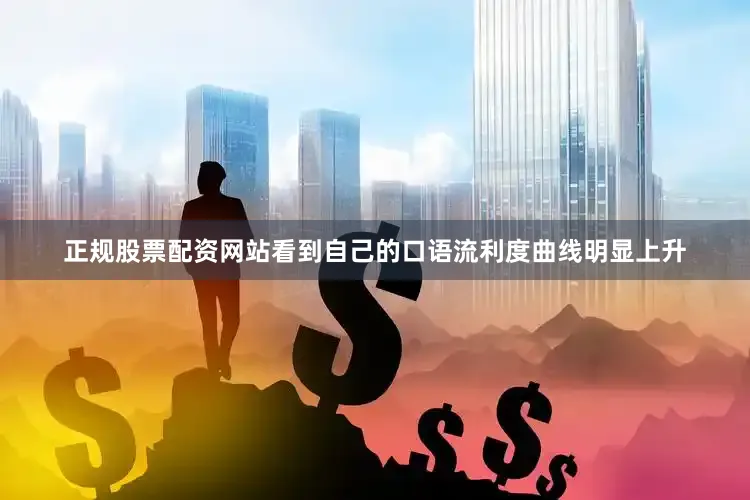 正规股票配资网站看到自己的口语流利度曲线明显上升