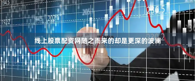线上股票配资网随之而来的却是更深的波澜