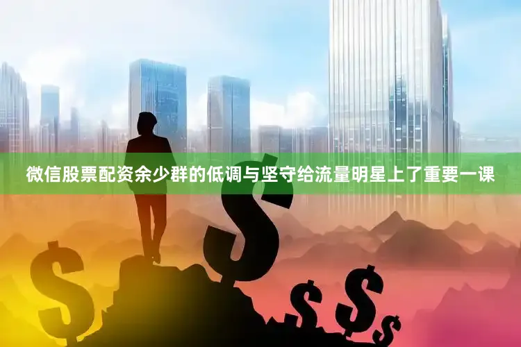 微信股票配资余少群的低调与坚守给流量明星上了重要一课