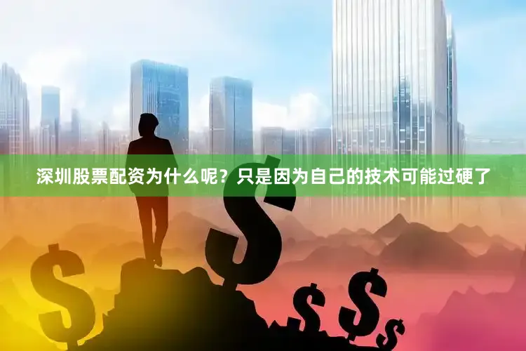 深圳股票配资为什么呢？只是因为自己的技术可能过硬了